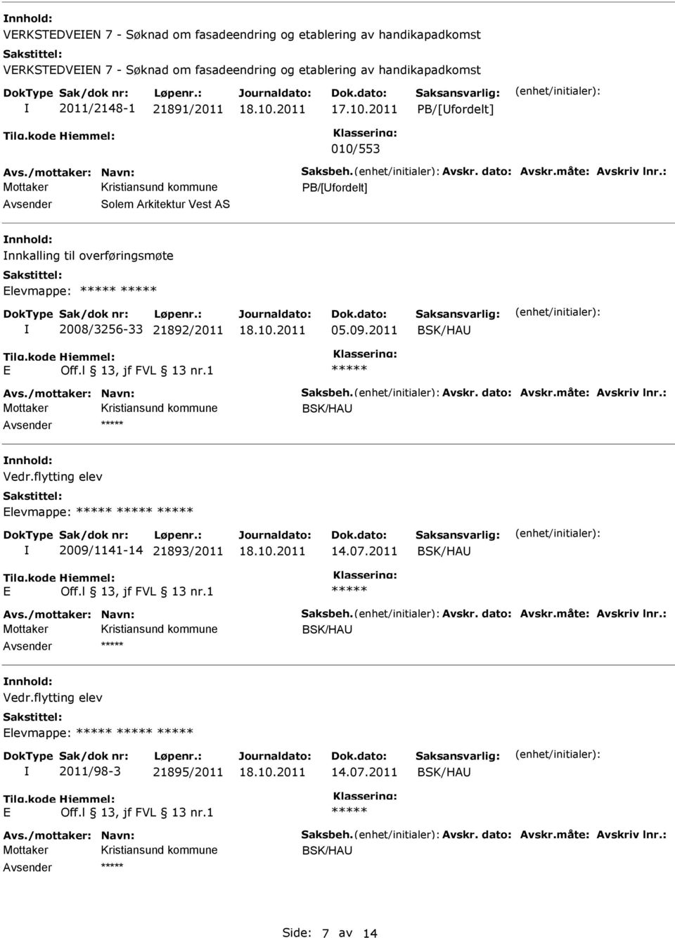 /mottaker: Navn: Saksbeh. Avskr. dato: Avskr.måte: Avskriv lnr.: Mottaker BSK/HA Vedr.flytting elev levmappe: 2009/1141-14 21893/2011 14.07.2011 BSK/HA Avs./mottaker: Navn: Saksbeh. Avskr. dato: Avskr.måte: Avskriv lnr.: Mottaker BSK/HA Vedr.flytting elev levmappe: 2011/98-3 21895/2011 14.