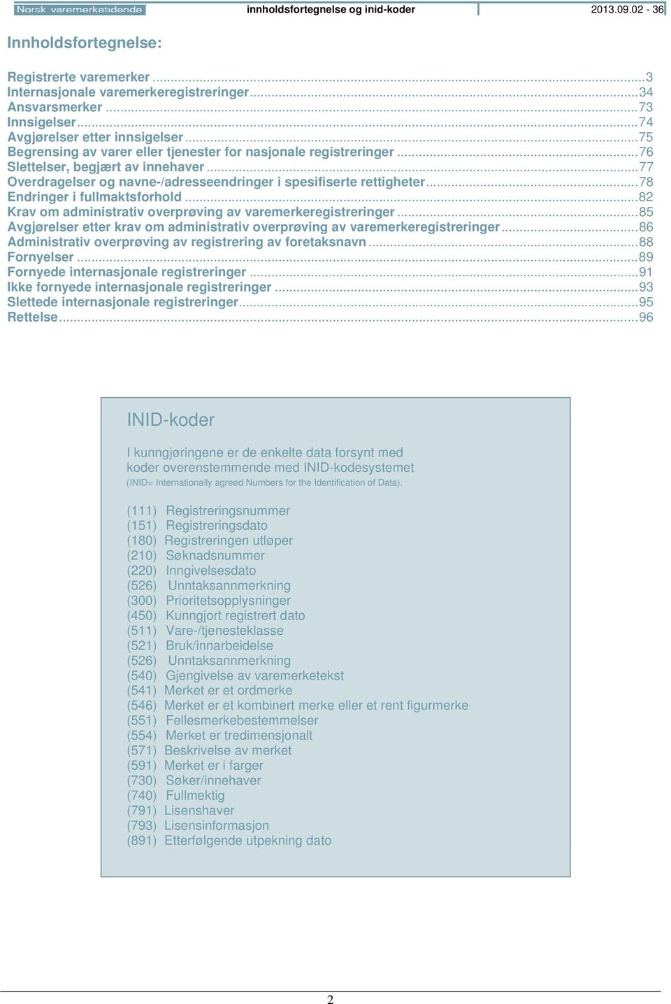 .. 77 Overdragelser og navne-/adresseendringer i spesifiserte rettigheter... 78 Endringer i fullmaktsforhold... 82 Krav om administrativ overprøving av varemerkeregistreringer.