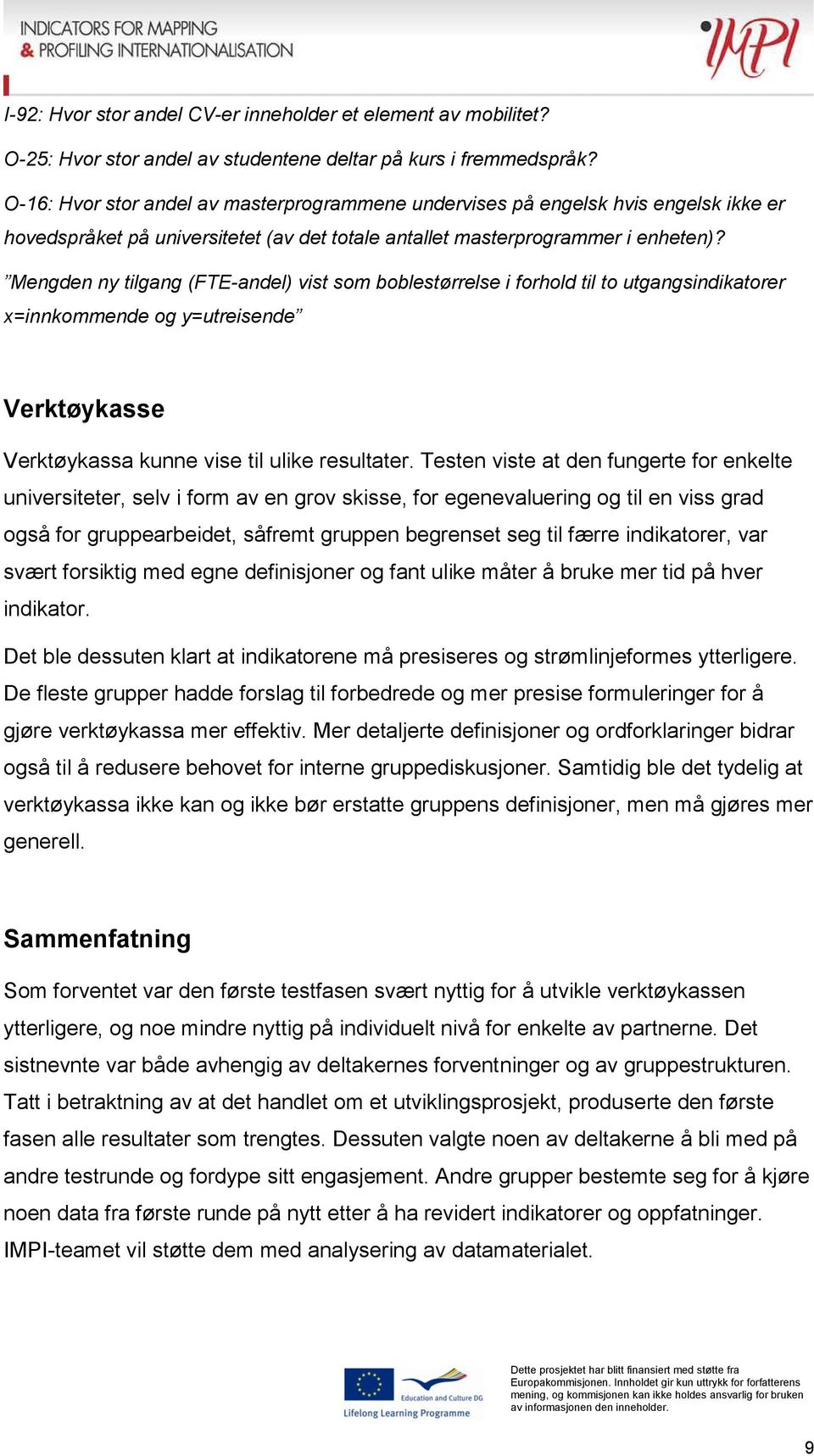 Mengden ny tilgang (FTE-andel) vist som boblestørrelse i forhold til to utgangsindikatorer x=innkommende og y=utreisende Verktøykasse Verktøykassa kunne vise til ulike resultater.