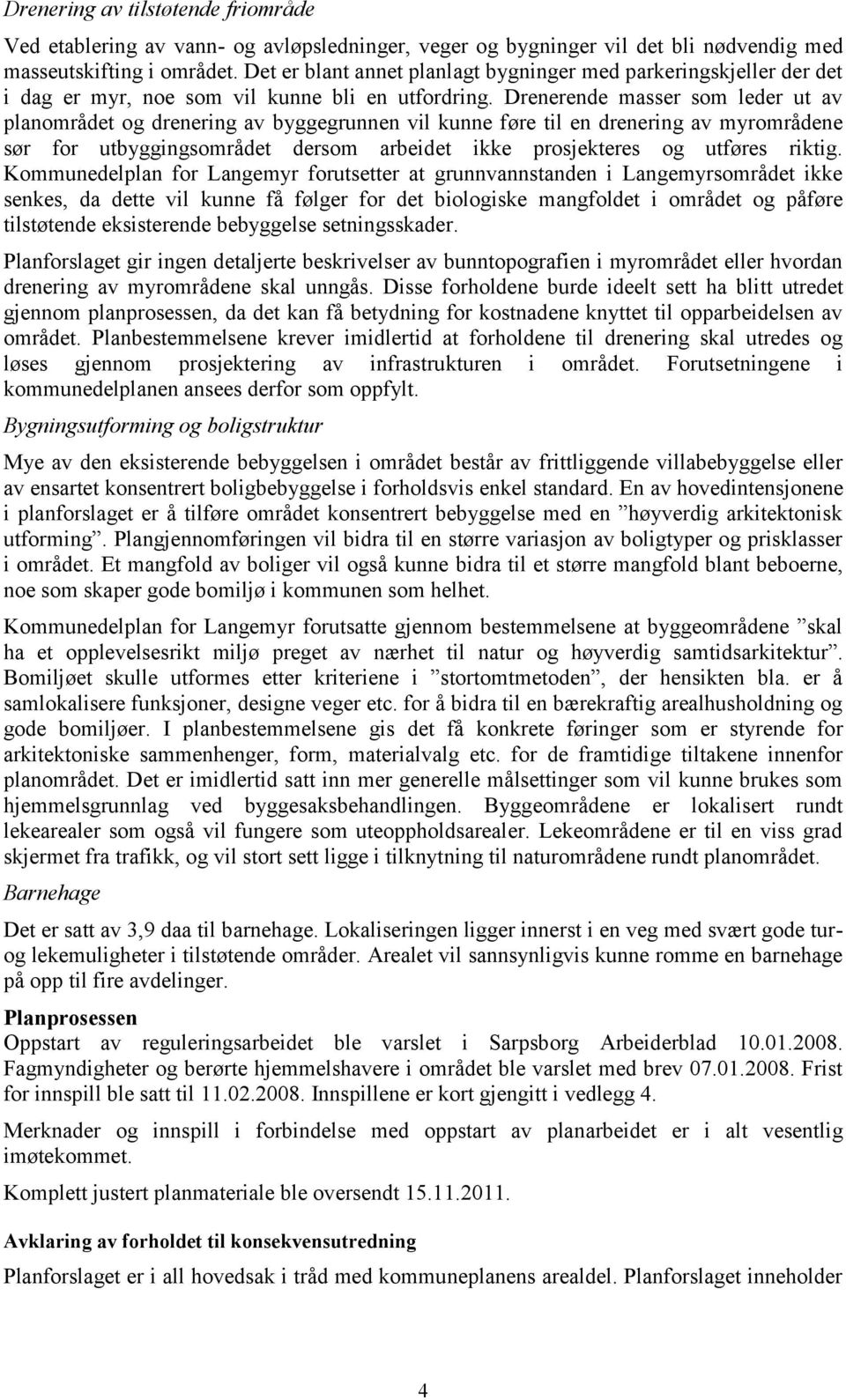 Drenerende masser som leder ut av planområdet og drenering av byggegrunnen vil kunne føre til en drenering av myrområdene sør for utbyggingsområdet dersom arbeidet ikke prosjekteres og utføres riktig.