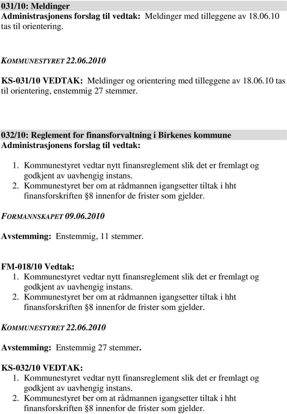 Kommunestyret ber om at rådmannen igangsetter tiltak i hht finansforskriften 8 innenfor de frister som gjelder. FORMANNSKAPET 09.06.2010 Avstemming: Enstemmig, 11 stemmer. FM-018/10 Vedtak: 1.