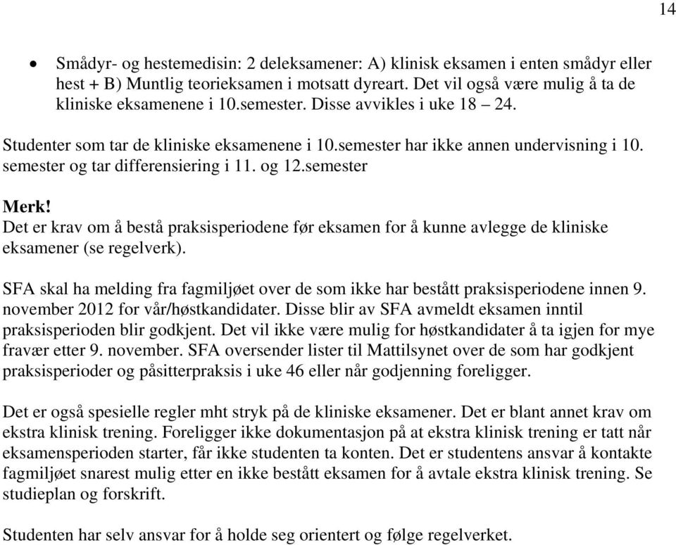 Det er krav om å bestå praksisperiodene før eksamen for å kunne avlegge de kliniske eksamener (se regelverk). SFA skal ha melding fra fagmiljøet over de som ikke har bestått praksisperiodene innen 9.