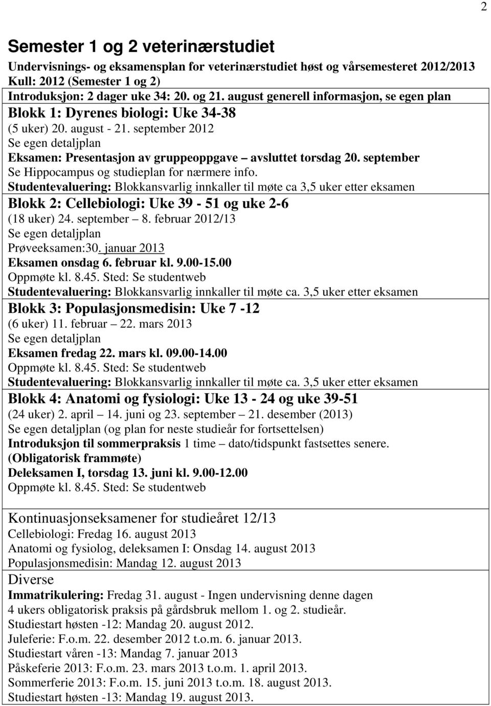 september Se Hippocampus og studieplan for nærmere info. Studentevaluering: Blokkansvarlig innkaller til møte ca 3,5 uker etter eksamen Blokk 2: Cellebiologi: Uke 39-51 og uke 2-6 (18 uker) 24.