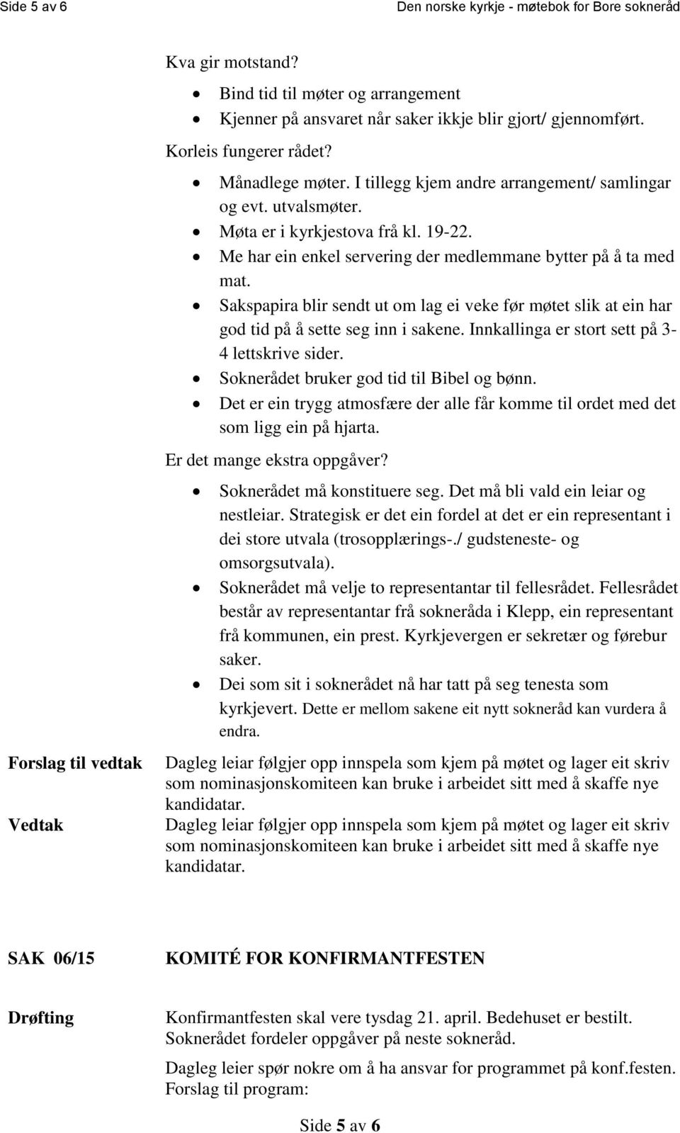 Sakspapira blir sendt ut om lag ei veke før møtet slik at ein har god tid på å sette seg inn i sakene. Innkallinga er stort sett på 3-4 lettskrive sider. Soknerådet bruker god tid til Bibel og bønn.