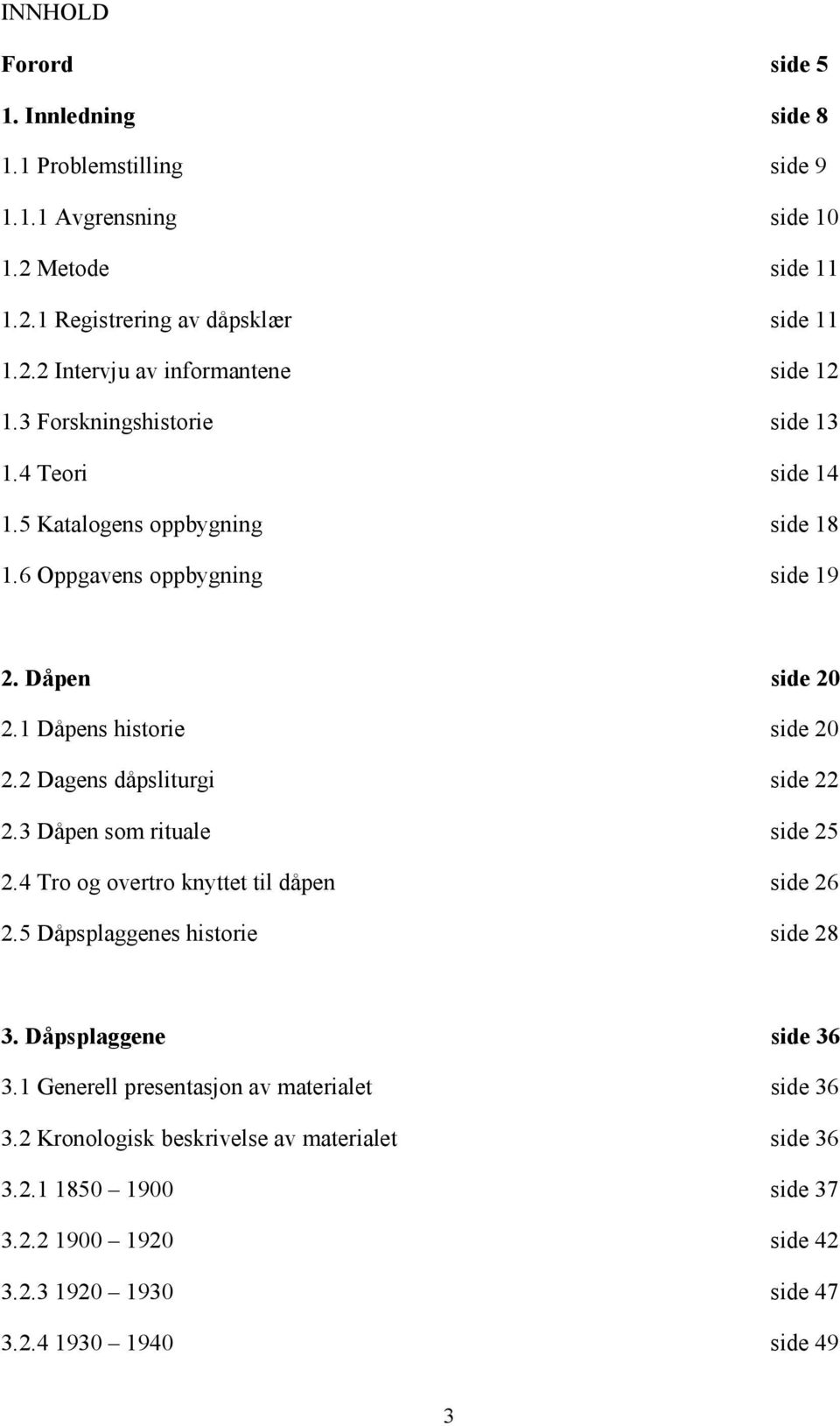 2 Dagens dåpsliturgi side 22 2.3 Dåpen som rituale side 25 2.4 Tro og overtro knyttet til dåpen side 26 2.5 Dåpsplaggenes historie side 28 3. Dåpsplaggene side 36 3.