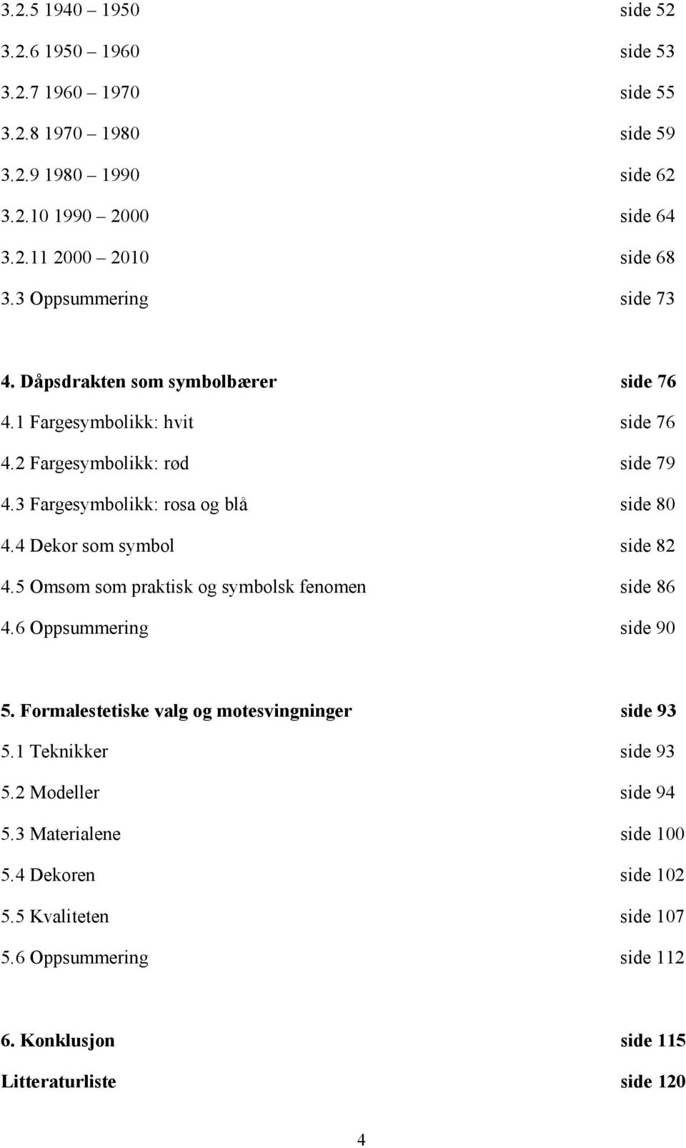 4 Dekor som symbol side 82 4.5 Omsøm som praktisk og symbolsk fenomen side 86 4.6 Oppsummering side 90 5. Formalestetiske valg og motesvingninger side 93 5.