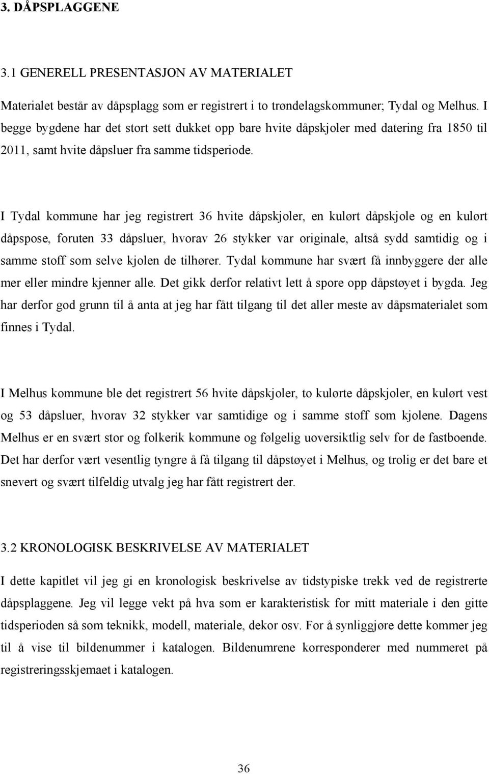 I Tydal kommune har jeg registrert 36 hvite dåpskjoler, en kulørt dåpskjole og en kulørt dåpspose, foruten 33 dåpsluer, hvorav 26 stykker var originale, altså sydd samtidig og i samme stoff som selve