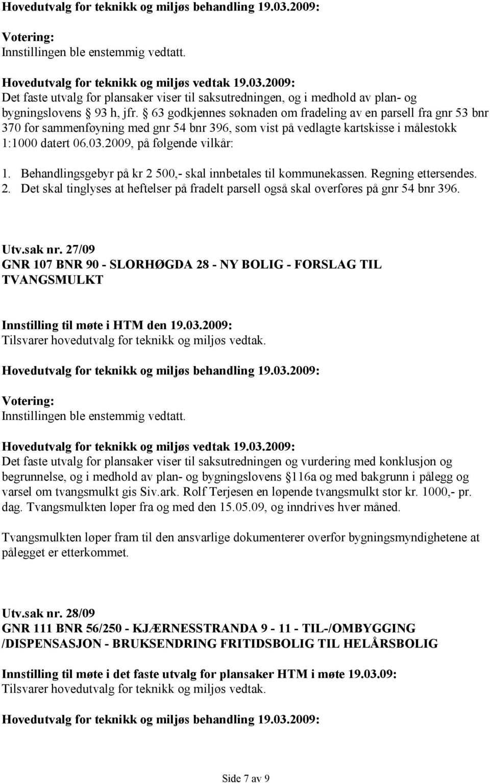 Behandlingsgebyr på kr 2 500,- skal innbetales til kommunekassen. Regning ettersendes. 2. Det skal tinglyses at heftelser på fradelt parsell også skal overføres på gnr 54 bnr 396. Utv.sak nr.