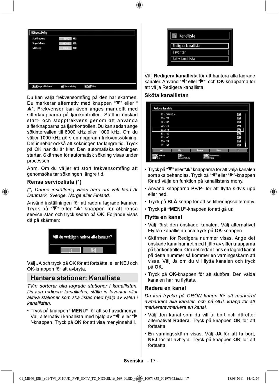 Om du väljer 1000 khz görs en noggrann frekvenssökning. Det innebär också att sökningen tar längre tid. Tryck på OK när du är klar. Den automatiska sökningen startar.