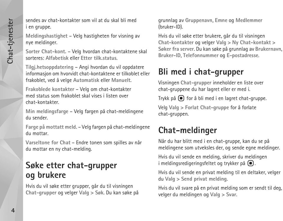 hetsoppdatering Angi hvordan du vil oppdatere informasjon om hvorvidt chat-kontaktene er tilkoblet eller frakoblet, ved å velge Automatisk eller Manuelt.