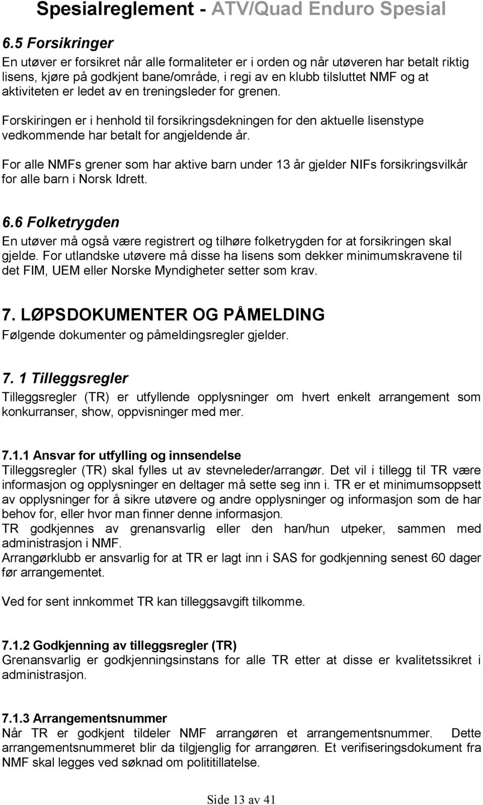 For alle NMFs grener som har aktive barn under 13 år gjelder NIFs forsikringsvilkår for alle barn i Norsk Idrett. 6.