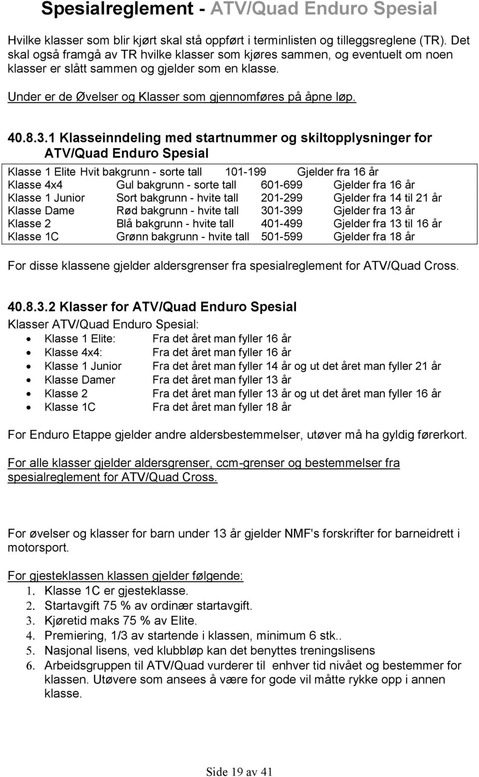 1 Klasseinndeling med startnummer og skiltopplysninger for ATV/Quad Enduro Spesial Klasse 1 Elite Hvit bakgrunn - sorte tall 101-199 Gjelder fra 16 år Klasse 4x4 Gul bakgrunn - sorte tall 601-699
