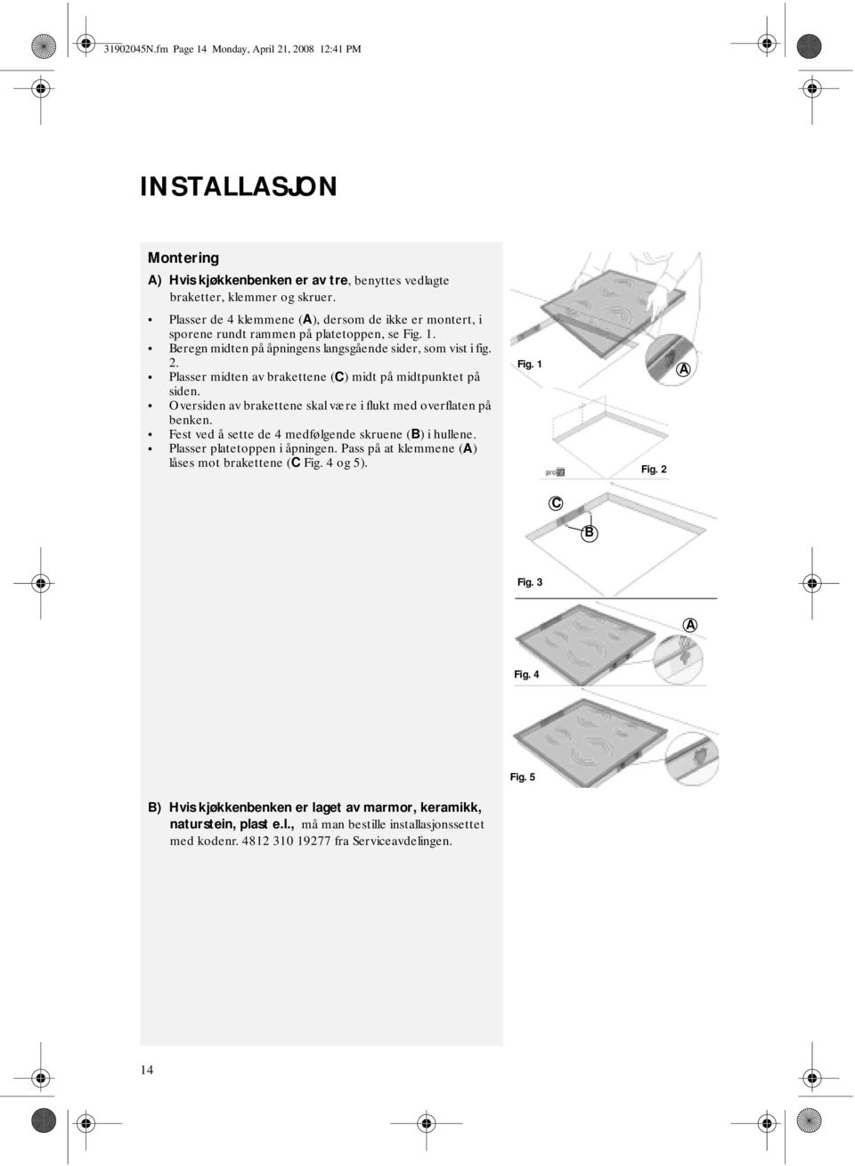 Plasser midten av brakettene (C) midt på midtpunktet på siden. Oversiden av brakettene skal være i flukt med overflaten på benken. Fest ved å sette de 4 medfølgende skruene (B) i hullene.