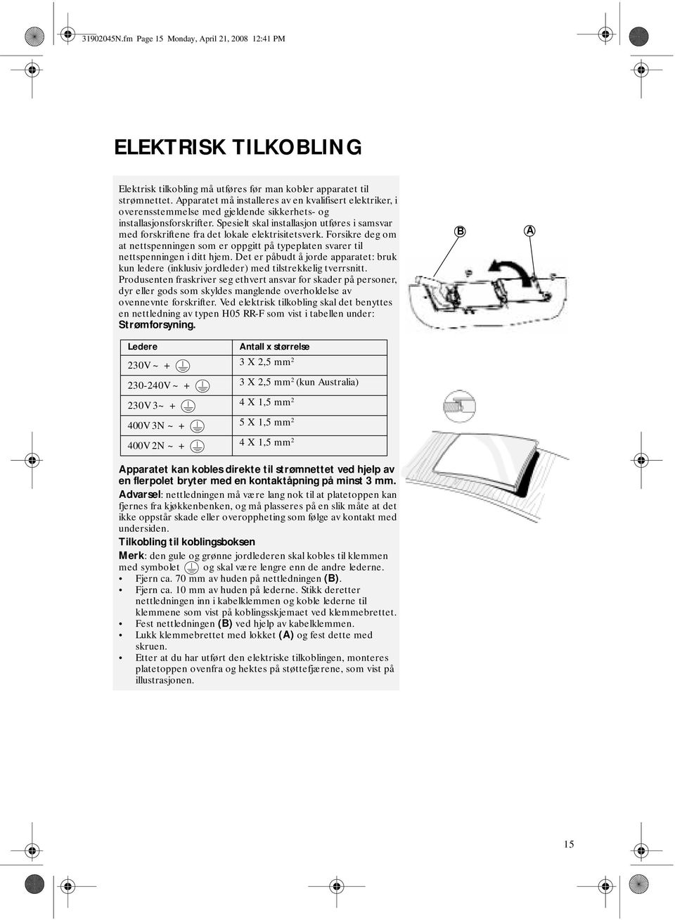 Spesielt skal installasjon utføres i samsvar med forskriftene fra det lokale elektrisitetsverk. Forsikre deg om at nettspenningen som er oppgitt på typeplaten svarer til nettspenningen i ditt hjem.