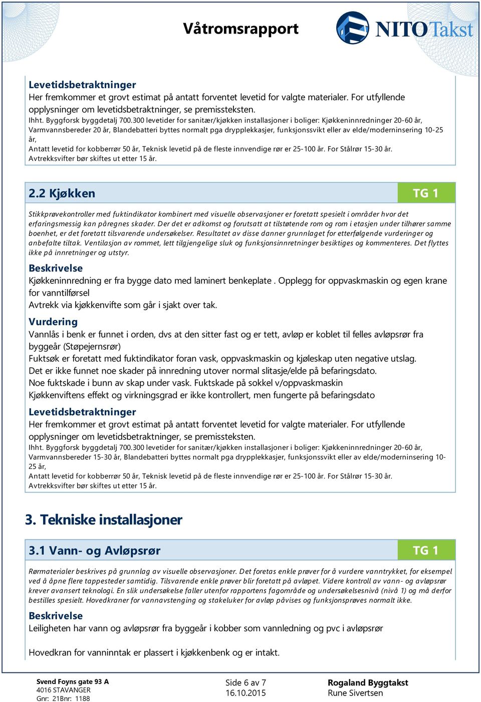 elde/moderninsering 10-25 år, Antatt levetid for kobberrør 50 år, Teknisk levetid på de fleste innvendige rør er 25