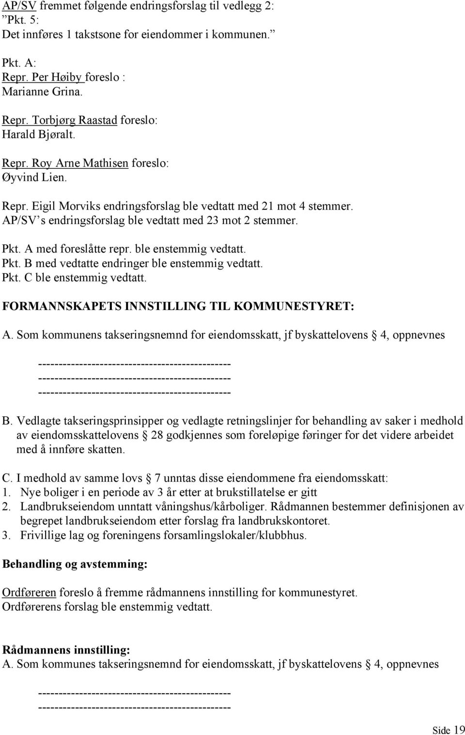 A med foreslåtte repr. ble enstemmig vedtatt. Pkt. B med vedtatte endringer ble enstemmig vedtatt. Pkt. C ble enstemmig vedtatt. FORMANNSKAPETS INNSTILLING TIL KOMMUNESTYRET: A.