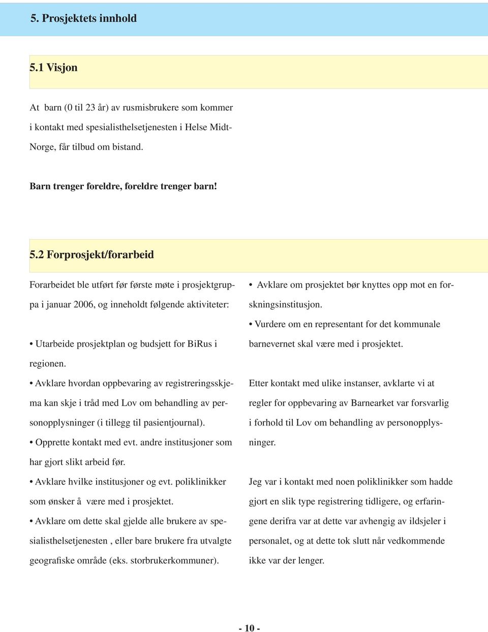 2 Forprosjekt/forarbeid Forarbeidet ble utført før første møte i prosjektgruppa i januar 2006, og inneholdt følgende aktiviteter: Avklare om prosjektet bør knyttes opp mot en forskningsinstitusjon.