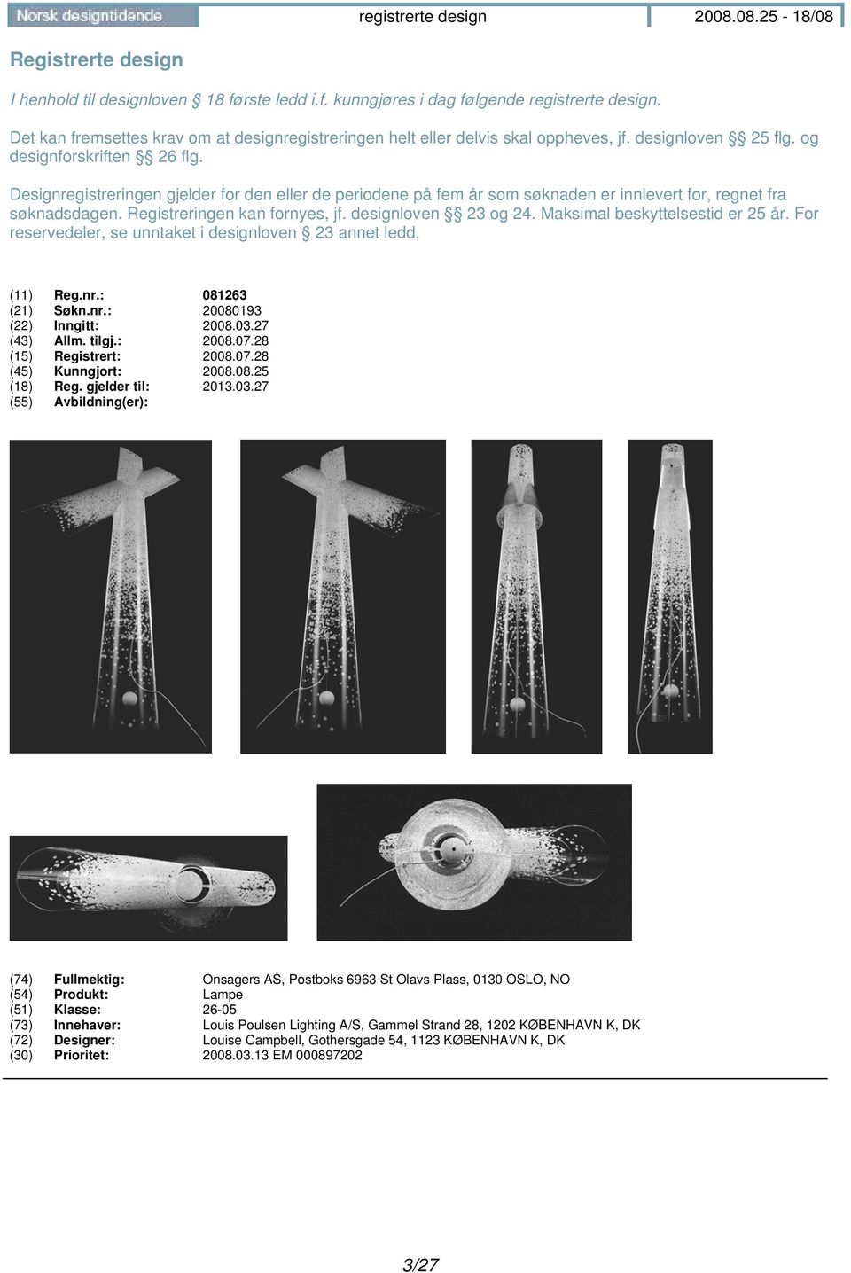 Registreringen kan fornyes, jf. designloven 23 og 24. Maksimal beskyttelsestid er 25 år. For reservedeler, se unntaket i designloven 23 annet ledd. (11) Reg.nr.: 081263 (21) Søkn.nr.: 20080193 (22) Inngitt: 2008.