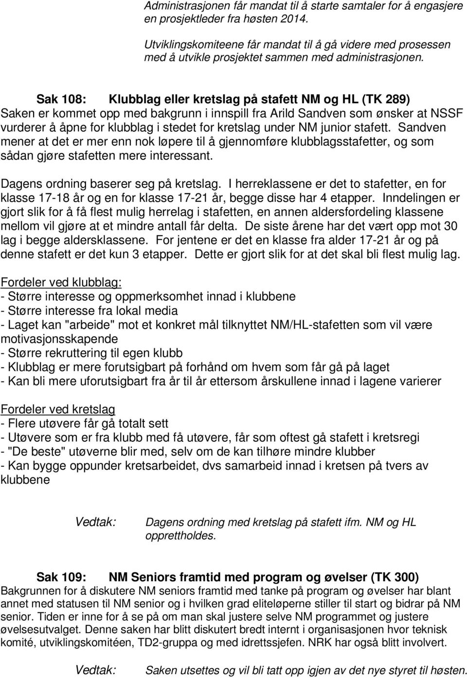 Sak 108: Klubblag eller kretslag på stafett NM og HL (TK 289) Saken er kommet opp med bakgrunn i innspill fra Arild Sandven som ønsker at NSSF vurderer å åpne for klubblag i stedet for kretslag under