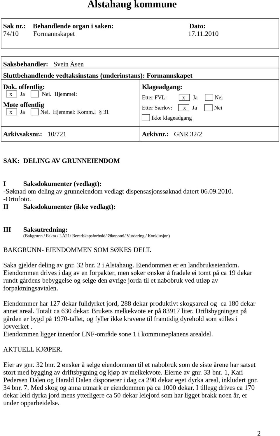 : GNR 32/2 SAK: DELING AV GRUNNEIENDOM I Saksdokumenter (vedlagt): -Søknad om deling av grunneiendom vedlagt dispensasjonssøknad datert 06.09.2010. -Ortofoto.