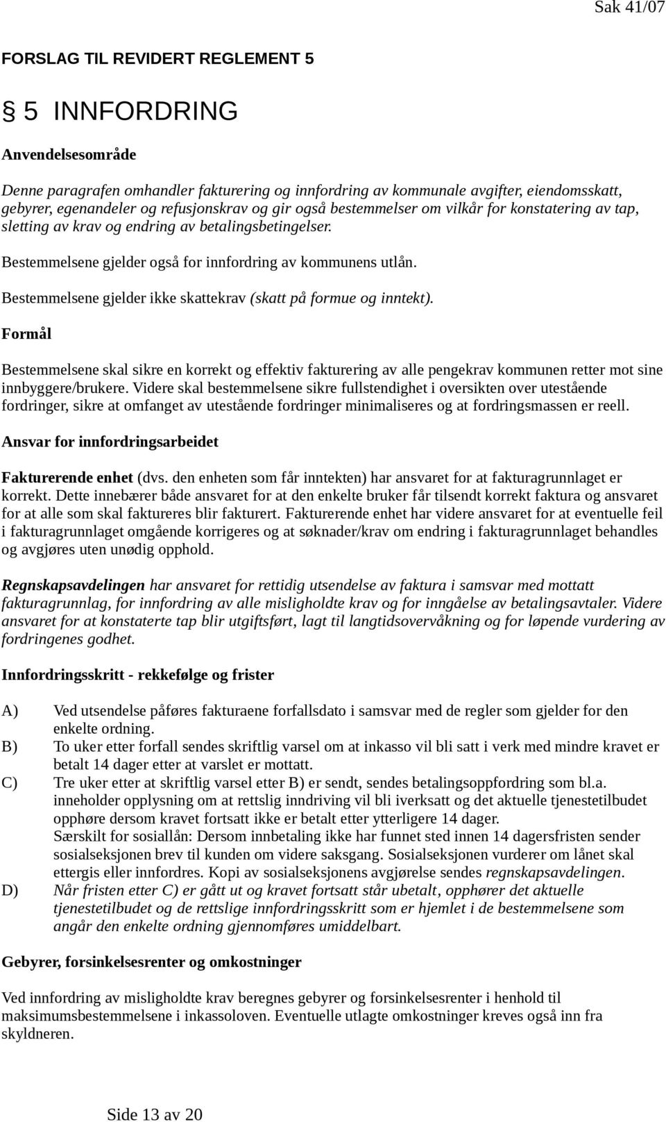 Bestemmelsene gjelder ikke skattekrav (skatt på formue og inntekt). Formål Bestemmelsene skal sikre en korrekt og effektiv fakturering av alle pengekrav kommunen retter mot sine innbyggere/brukere.