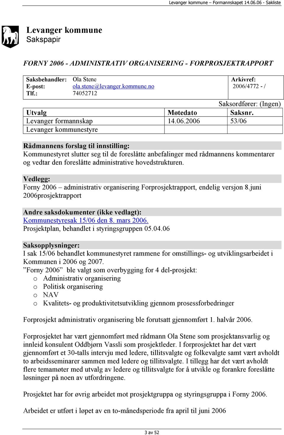 2006 53/06 Levanger kommunestyre Rådmannens forslag til innstilling: Kommunestyret slutter seg til de foreslåtte anbefalinger med rådmannens kommentarer og vedtar den foreslåtte administrative