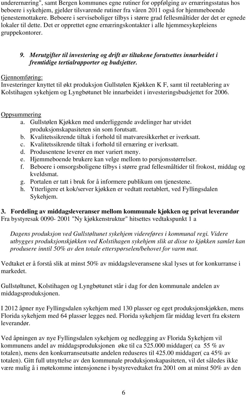 Merutgifter til investering og drift av tiltakene forutsettes innarbeidet i fremtidige tertialrapporter og budsjetter.