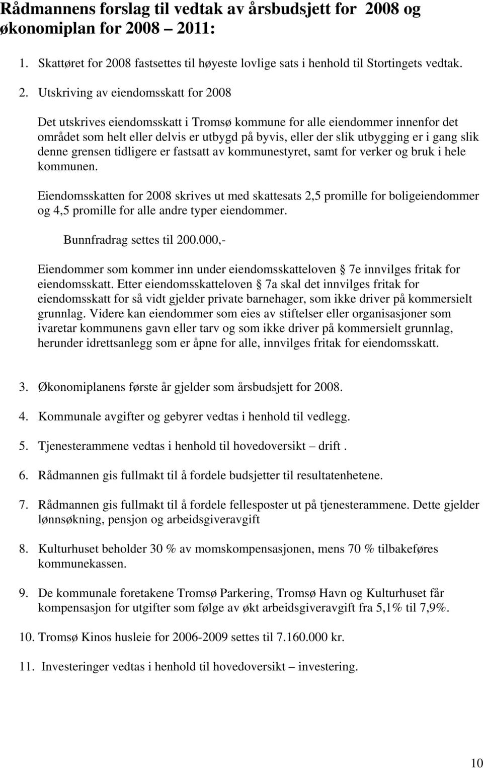 08 2011: 1. Skattøret for 2008 fastsettes til høyeste lovlige sats i henhold til Stortingets vedtak. 2. Utskriving av eiendomsskatt for 2008 Det utskrives eiendomsskatt i Tromsø kommune for alle