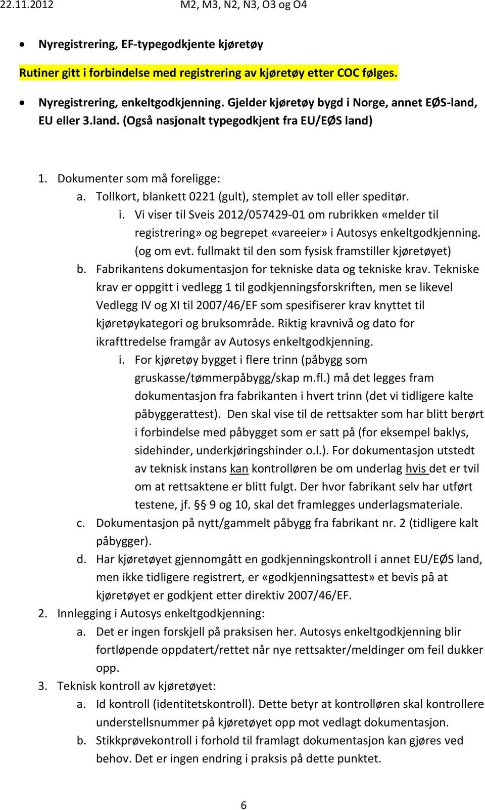 Tekniske krav er oppgitt i vedlegg 1 til godkjenningsforskriften, men se likevel Vedlegg IV og XI til 2007/46/EF som spesifiserer krav knyttet til kjøretøykategori og bruksområde.