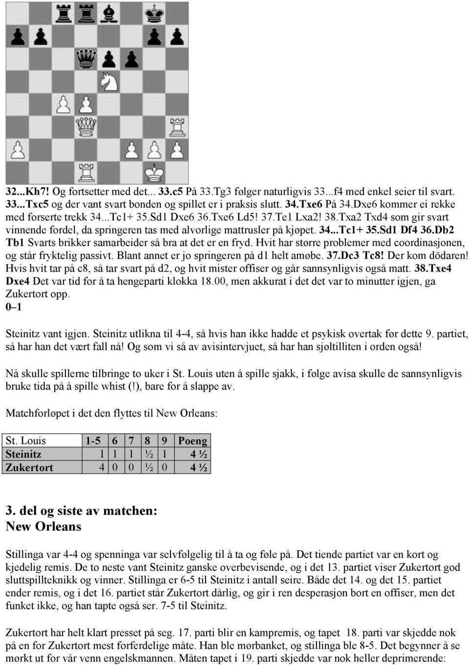 Db2 Tb1 Svarts brikker samarbeider så bra at det er en fryd. Hvit har større problemer med coordinasjonen, og står fryktelig passivt. Blant annet er jo springeren på d1 helt amøbe. 37.Dc3 Tc8!