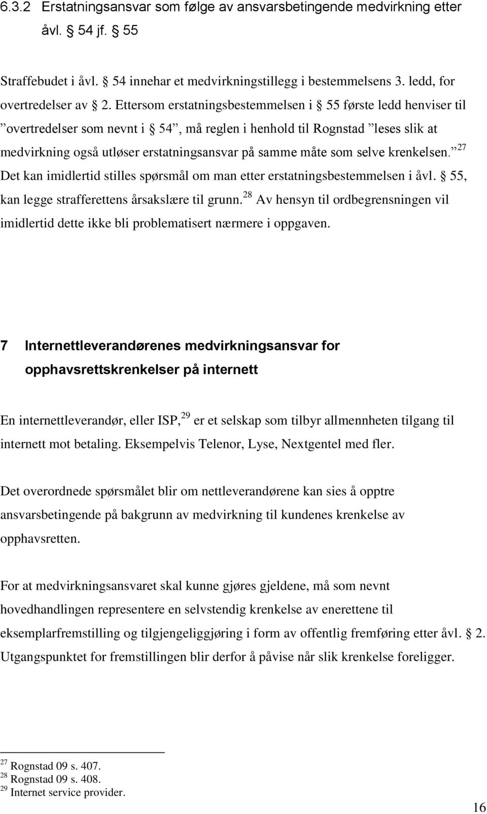 som selve krenkelsen. 27 Det kan imidlertid stilles spørsmål om man etter erstatningsbestemmelsen i åvl. 55, kan legge strafferettens årsakslære til grunn.