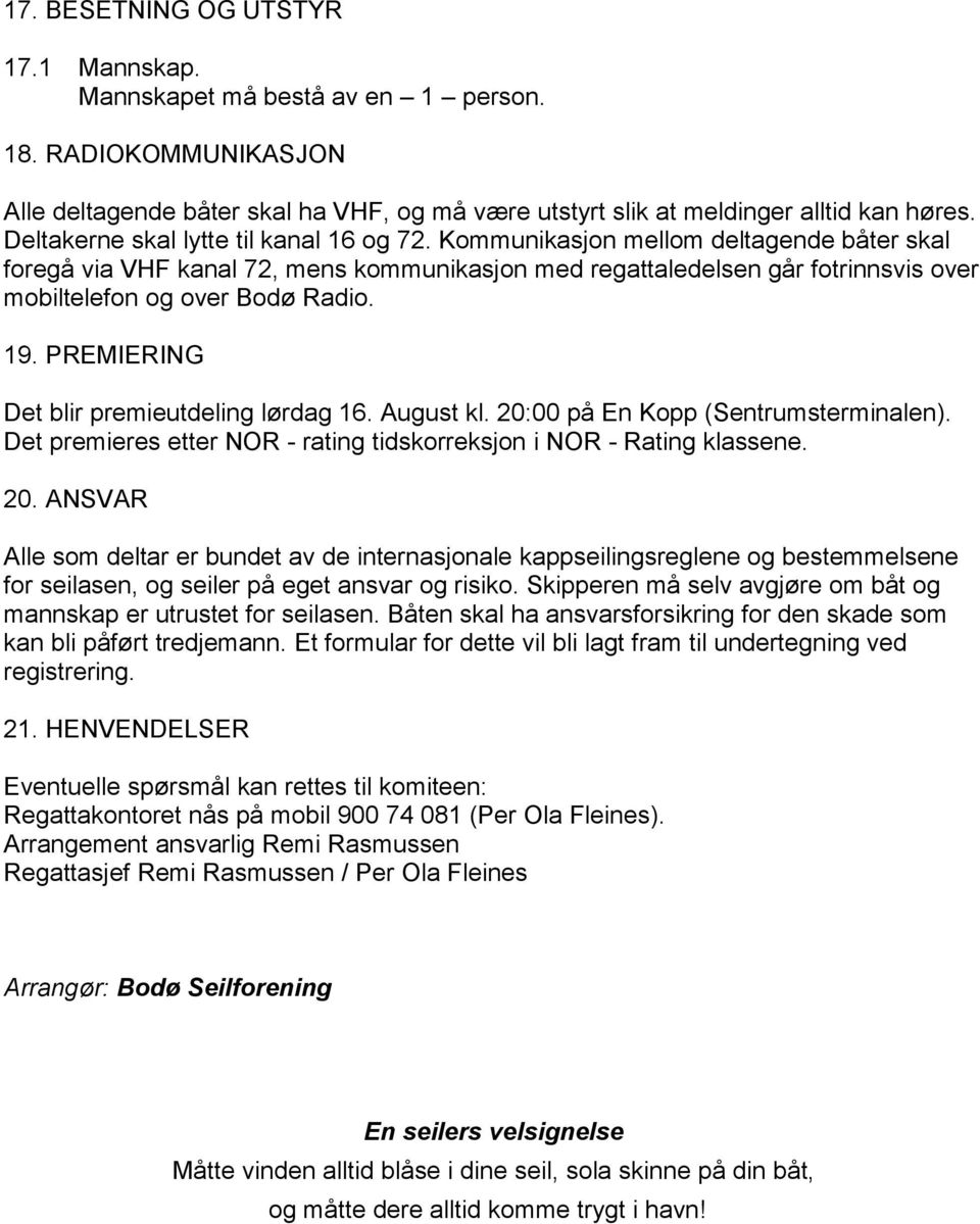 Kommunikasjon mellom deltagende båter skal foregå via VHF kanal 72, mens kommunikasjon med regattaledelsen går fotrinnsvis over mobiltelefon og over Bodø Radio. 19.