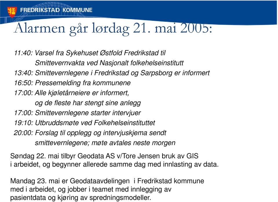 Pressemelding fra kommunene 17:00: Alle kjøletårneiere er informert, og de fleste har stengt sine anlegg 17:00: Smittevernlegene starter intervjuer 19:10: Utbruddsmøte ved Folkehelseinstituttet