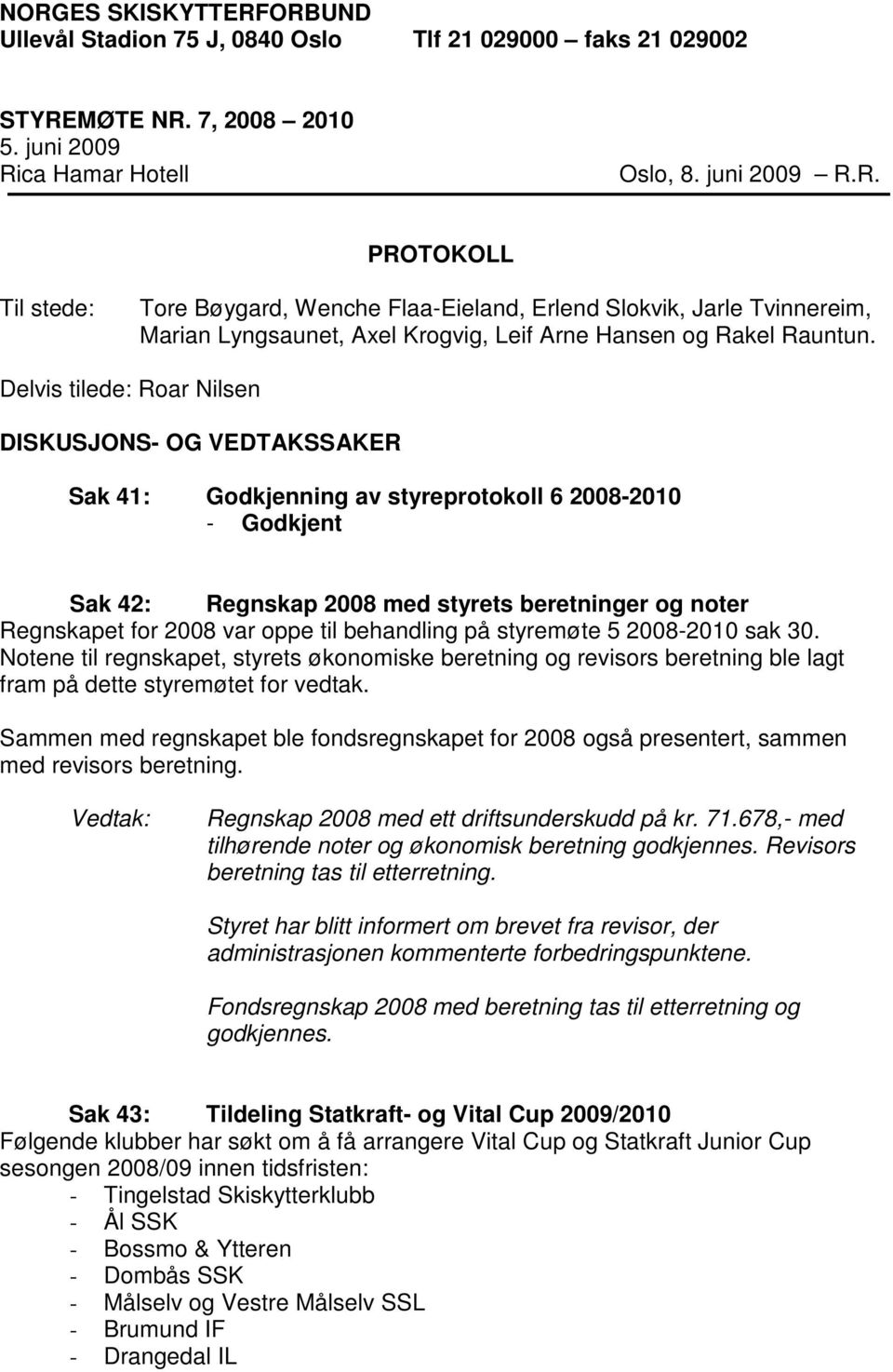 til behandling på styremøte 5 2008-2010 sak 30. Notene til regnskapet, styrets økonomiske beretning og revisors beretning ble lagt fram på dette styremøtet for vedtak.