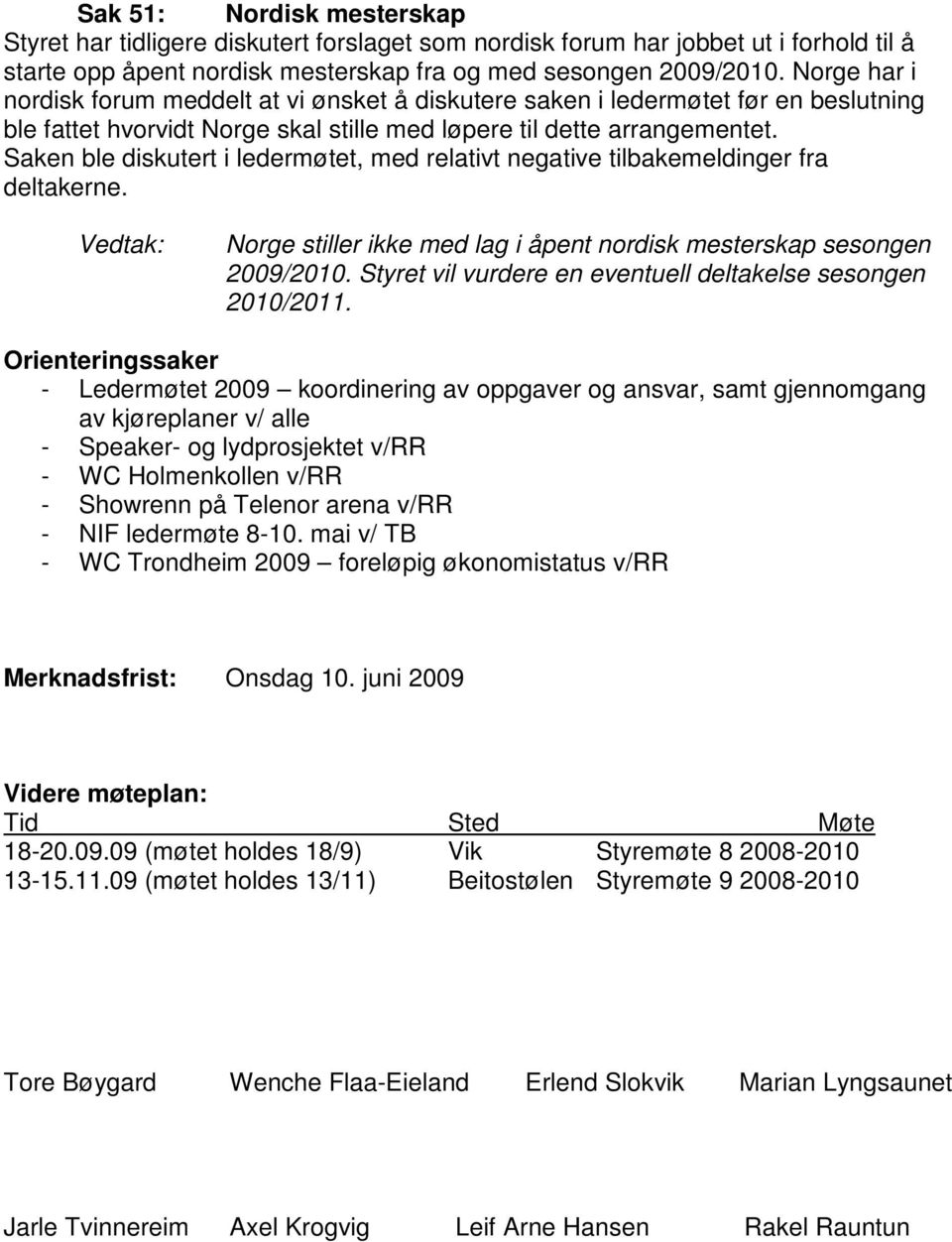 Saken ble diskutert i ledermøtet, med relativt negative tilbakemeldinger fra deltakerne. Norge stiller ikke med lag i åpent nordisk mesterskap sesongen 2009/2010.