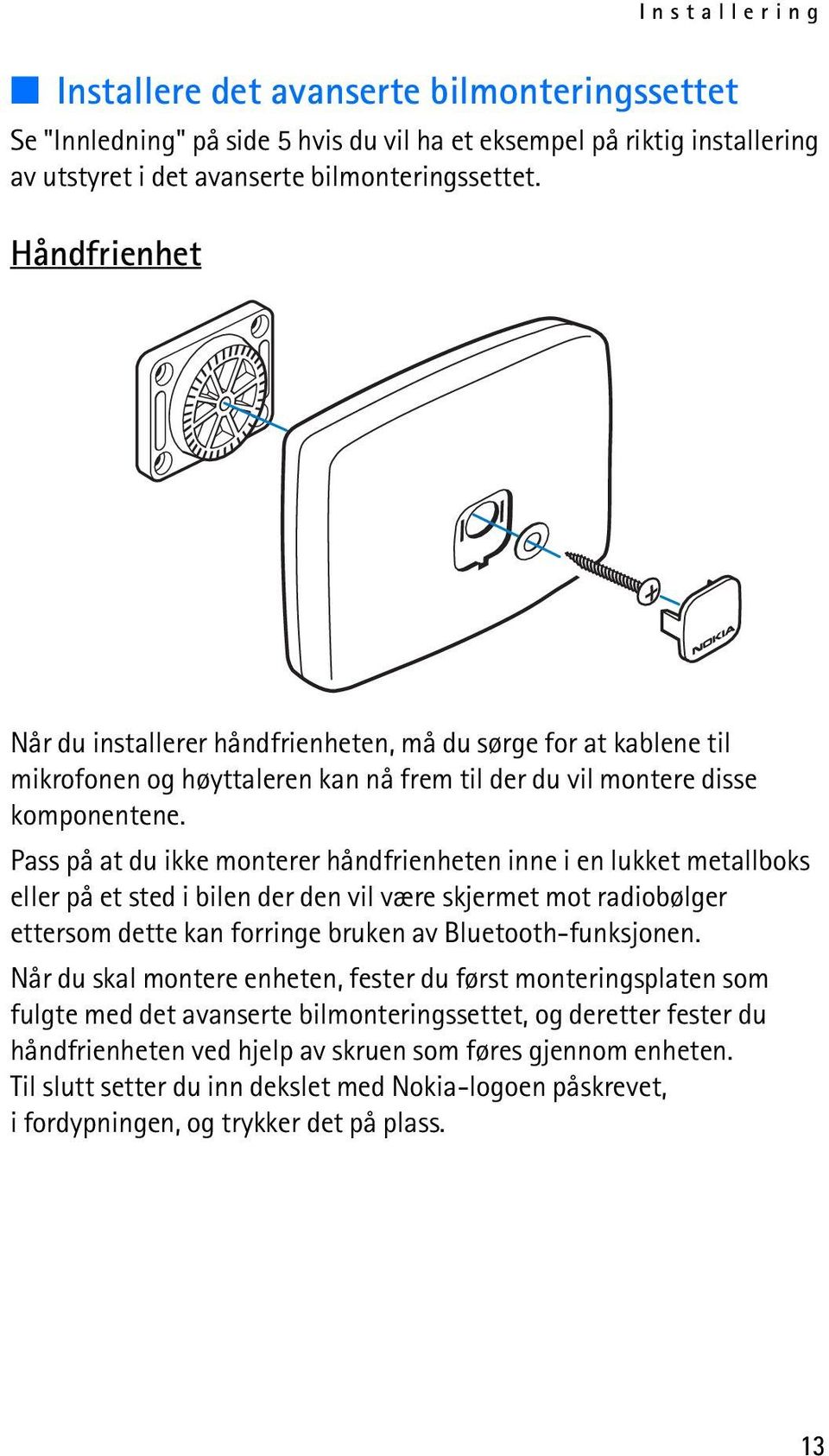 Pass på at du ikke monterer håndfrienheten inne i en lukket metallboks eller på et sted i bilen der den vil være skjermet mot radiobølger ettersom dette kan forringe bruken av Bluetooth-funksjonen.