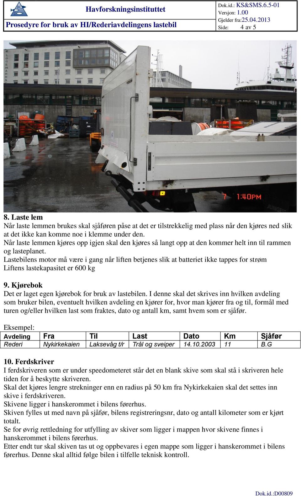 Lastebilens motor må være i gang når liften betjenes slik at batteriet ikke tappes for strøm Liftens lastekapasitet er 600 kg 9. Kjørebok Det er laget egen kjørebok for bruk av lastebilen.