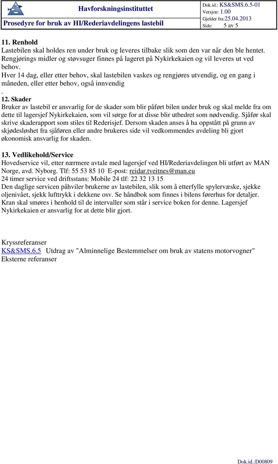 Hver 14 dag, eller etter behov, skal lastebilen vaskes og rengjøres utvendig, og en gang i måneden, eller etter behov, også innvendig. 12.