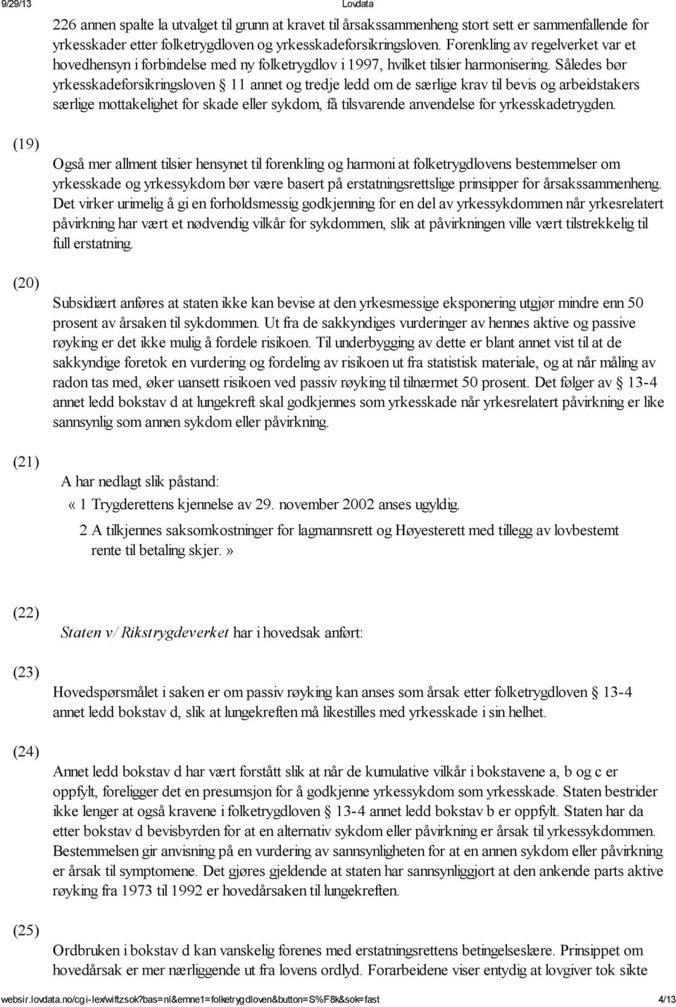 Således bør yrkesskadeforsikringsloven 11 annet og tredje ledd om de særlige krav til bevis og arbeidstakers særlige mottakelighet for skade eller sykdom, få tilsvarende anvendelse for