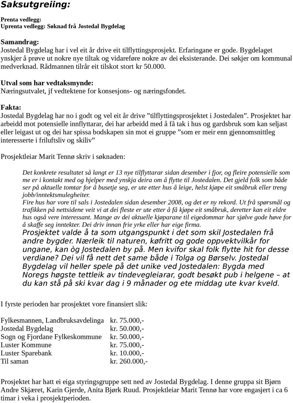 Utval som har vedtaksmynde: Næringsutvalet, jf vedtektene for konsesjons- og næringsfondet. Fakta: Jostedal Bygdelag har no i godt og vel eit år drive tilflyttingsprosjektet i Jostedalen.