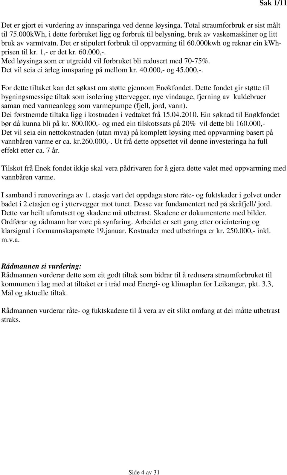 1,- er det kr. 60.000,-. Med løysinga som er utgreidd vil forbruket bli redusert med 70-75%. Det vil seia ei årleg innsparing på mellom kr. 40.000,- og 45.000,-. For dette tiltaket kan det søkast om støtte gjennom Enøkfondet.