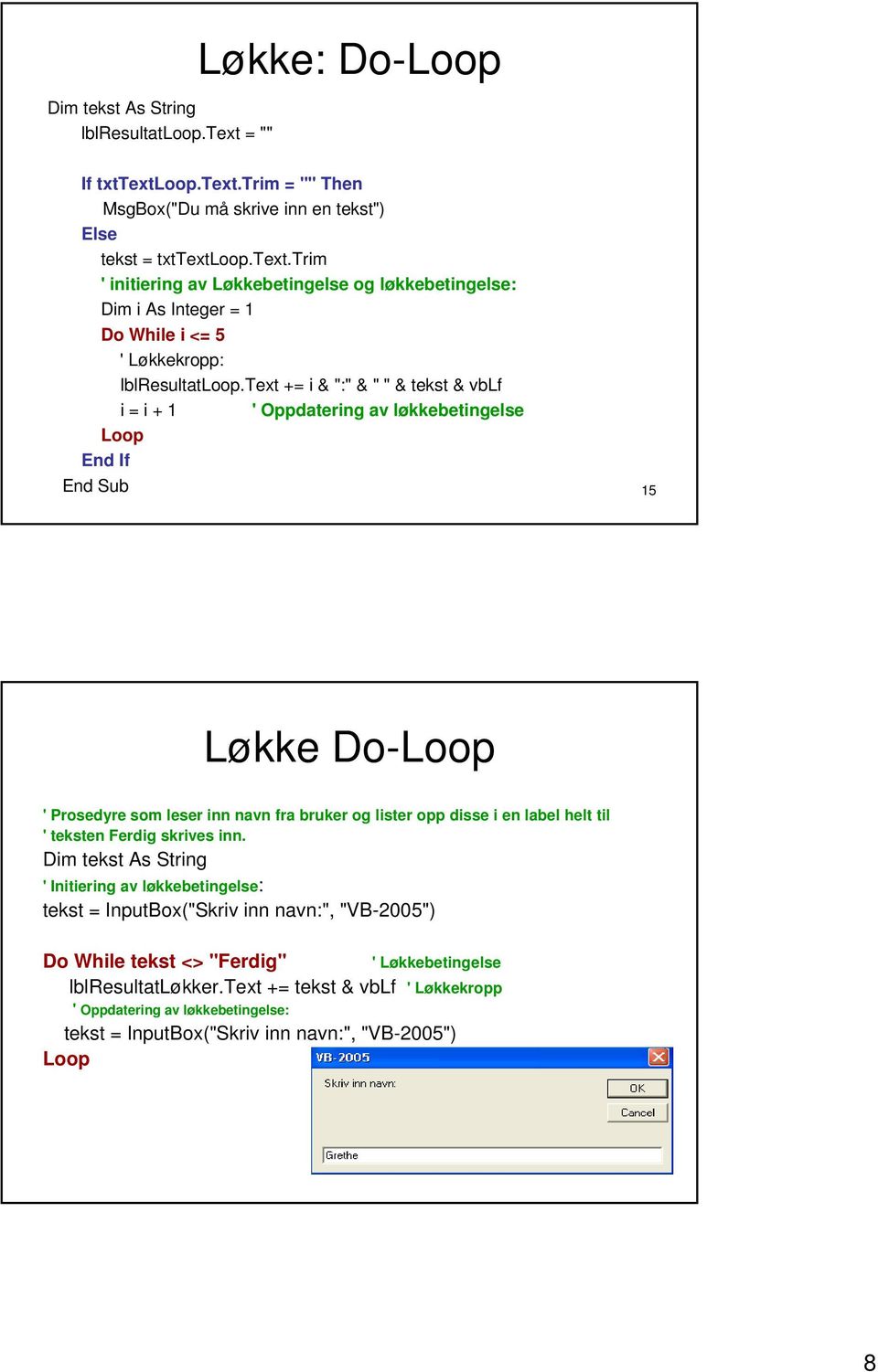 Ferdig skrives inn. Dim tekst As String ' Initiering av : tekst = InputBox("Skriv inn navn:", "VB-2005") Do While tekst <> "Ferdig" ' Løkkebetingelse lblresultatløkker.