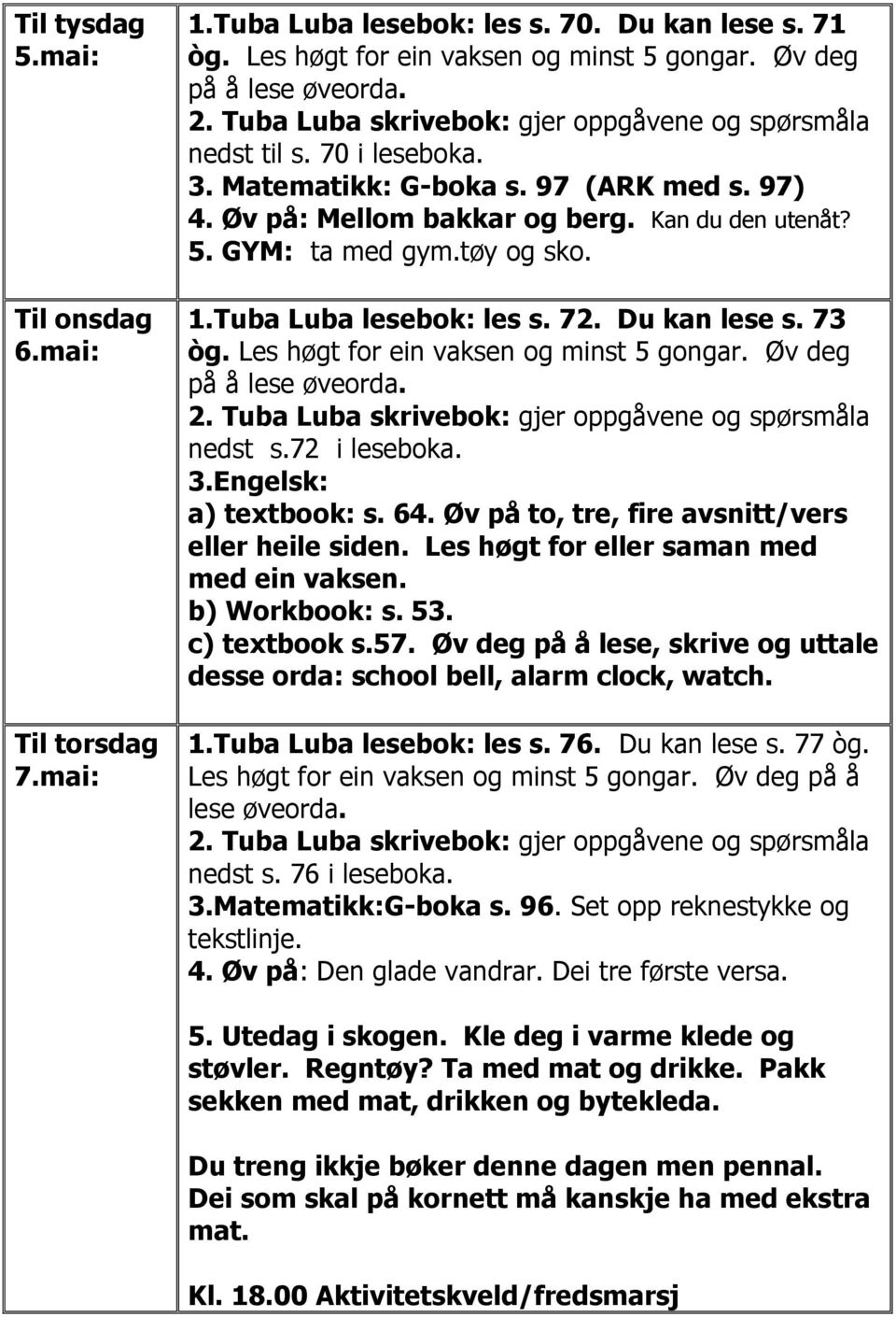 Les høgt for ein vaksen og minst 5 gongar. Øv deg på å lese øveorda. nedst s.72 i leseboka. 3.Engelsk: a) textbook: s. 64. Øv på to, tre, fire avsnitt/vers eller heile siden.