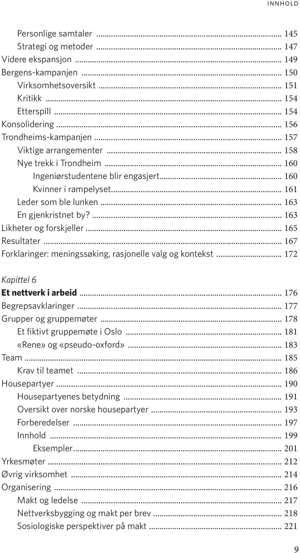 .. 163 En gjenkristnet by?... 163 Likheter og forskjeller... 165 Resultater... 167 Forklaringer: meningssøking, rasjonelle valg og kontekst... 172 Kapittel 6 Et nettverk i arbeid.