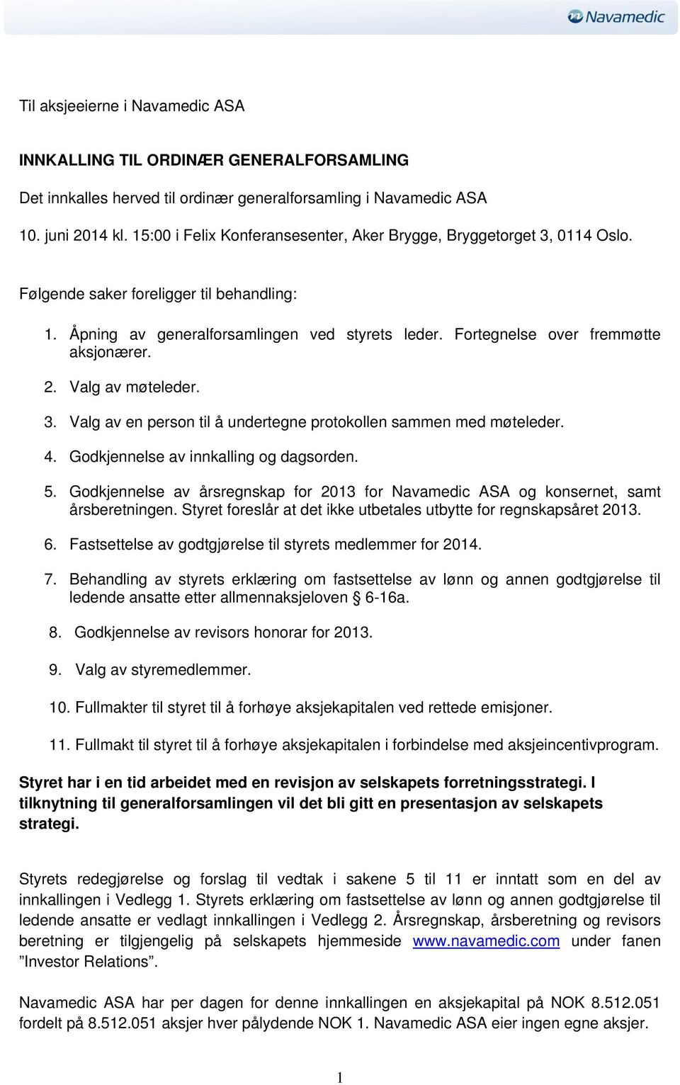 Fortegnelse over fremmøtte aksjonærer. 2. Valg av møteleder. 3. Valg av en person til å undertegne protokollen sammen med møteleder. 4. Godkjennelse av innkalling og dagsorden. 5.