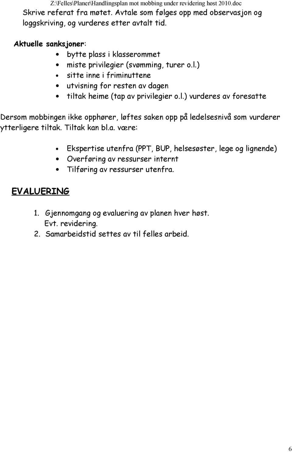 l.) vurderes av foresatte Dersom mobbingen ikke opphører, løftes saken opp på ledelsesnivå som vurderer ytterligere tiltak. Tiltak kan bl.a. være: Ekspertise utenfra (PPT, BUP, helsesøster, lege og lignende) Overføring av ressurser internt Tilføring av ressurser utenfra.