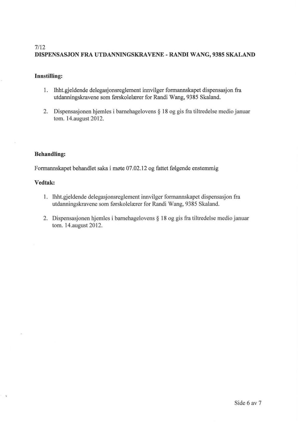 Dispensasjonen hjemles j barnehagelovens 18 og gis fra tiltredelse mectio januar tom. 14.august 2012. Formannskapet behandlet saka i møte 07.02.