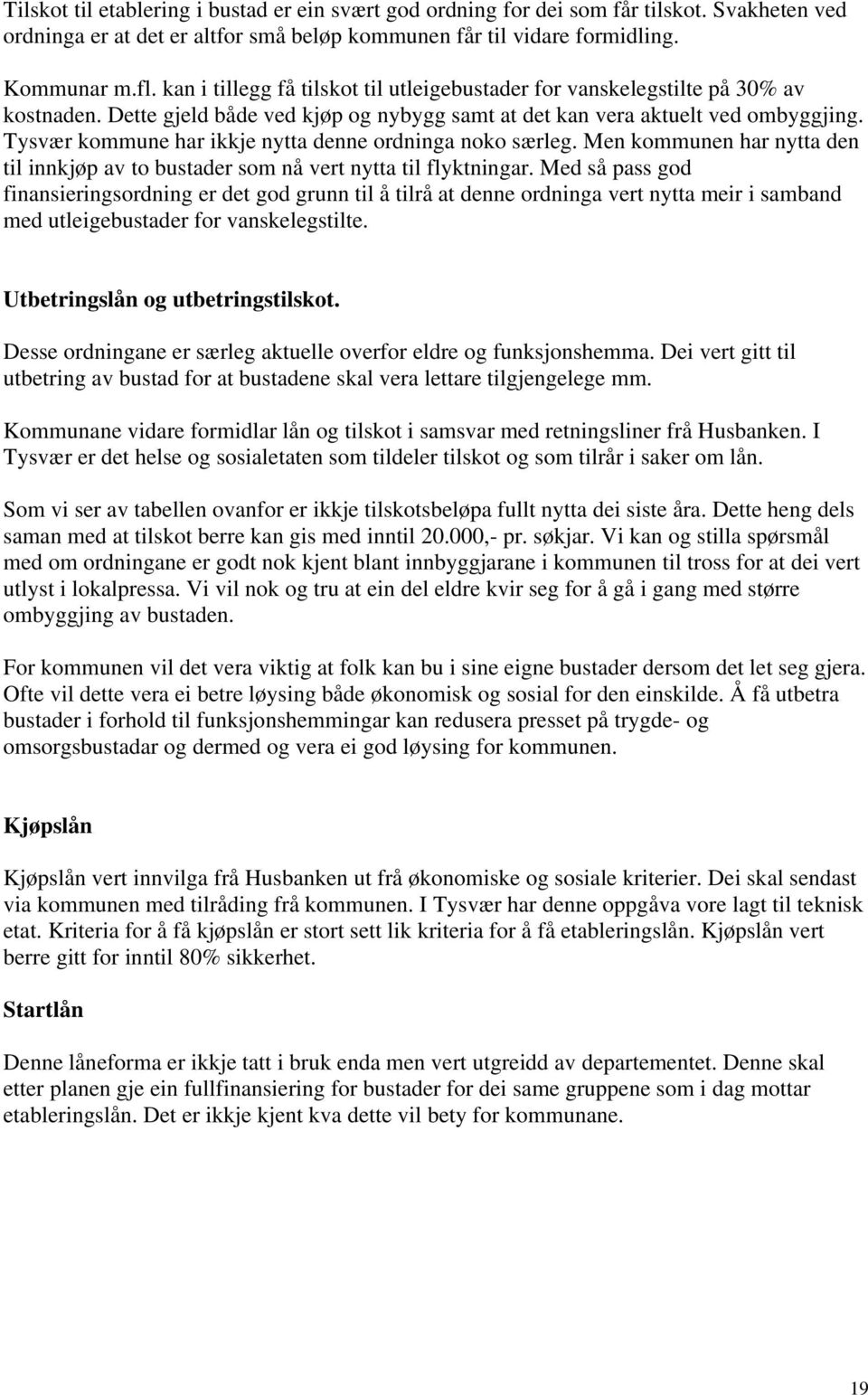 Tysvær kommune har ikkje nytta denne ordninga noko særleg. Men kommunen har nytta den til innkjøp av to bustader som nå vert nytta til flyktningar.