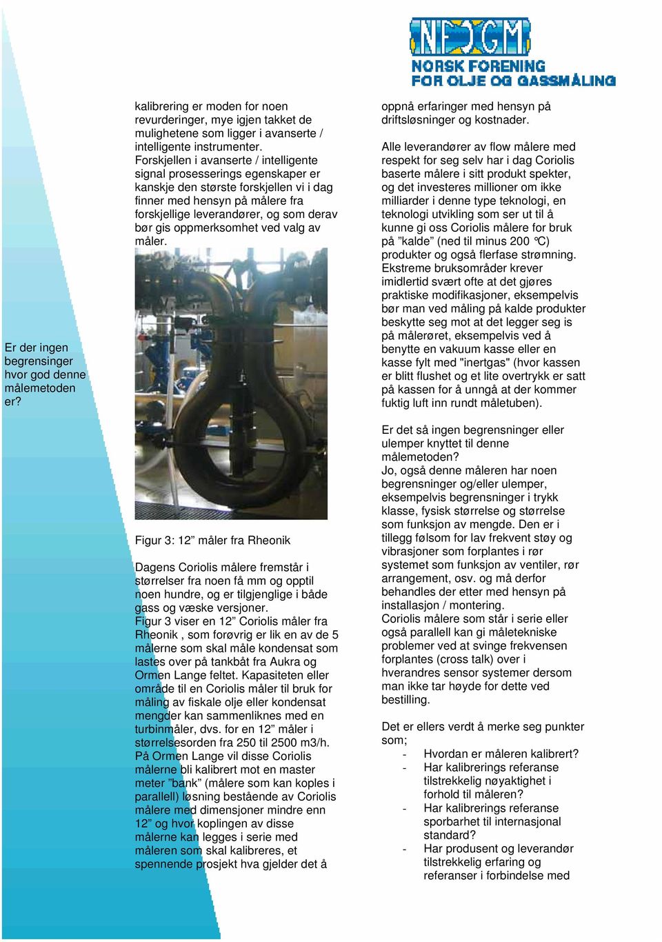 oppmerksomhet ved valg av måler. Figur 3: 12 måler fra Rheonik Dagens Coriolis målere fremstår i størrelser fra noen få mm og opptil noen hundre, og er tilgjenglige i både gass og væske versjoner.