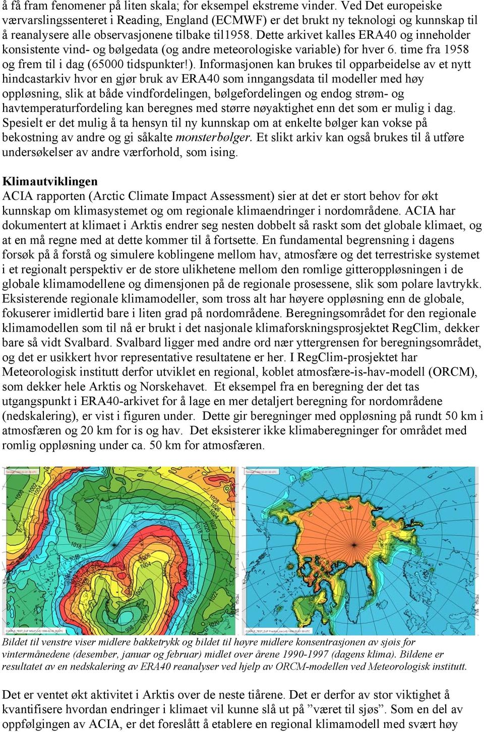 Dette arkivet kalles ERA40 og inneholder konsistente vind- og bølgedata (og andre meteorologiske variable) 